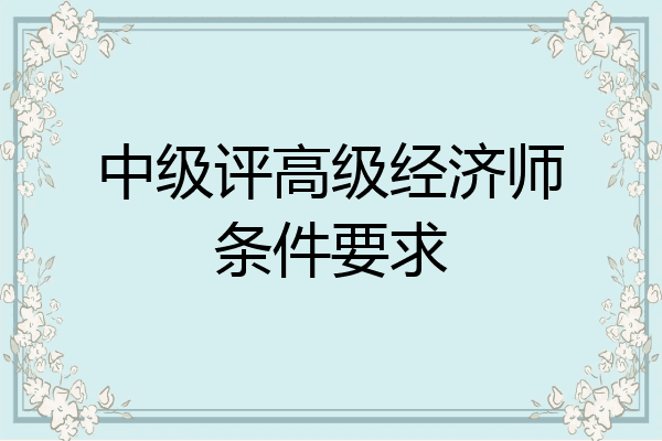 中级评高级经济师条件要求