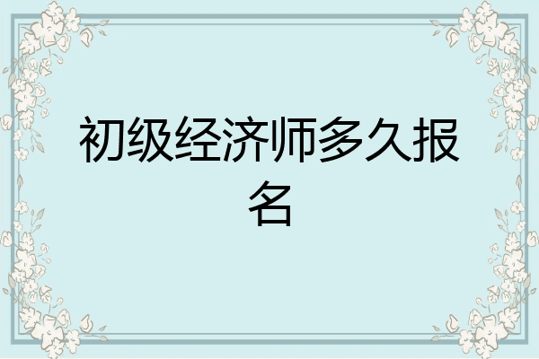 初级经济师多久报名