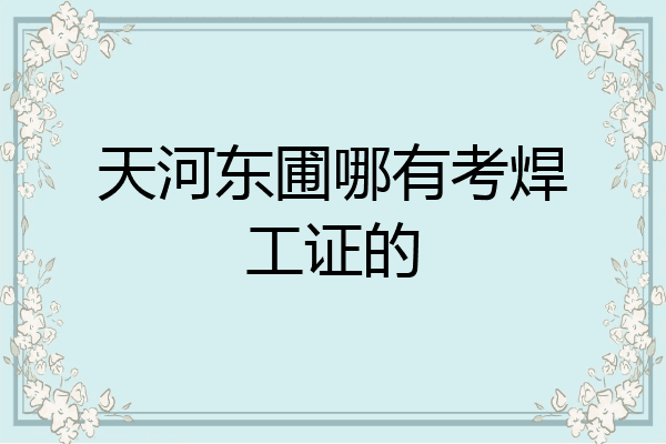 天河东圃哪有考焊工证的
