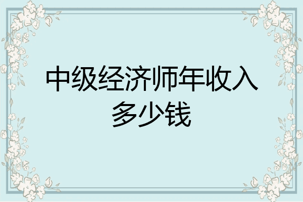 中级经济师年收入多少钱