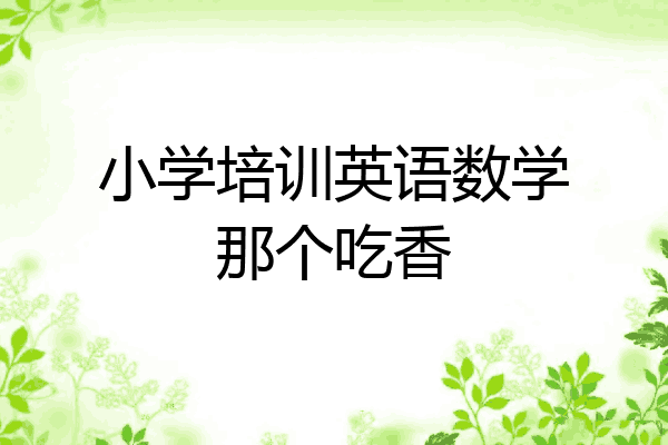 小学培训英语数学那个吃香