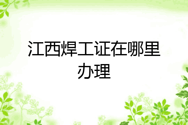江西焊工证在哪里办理