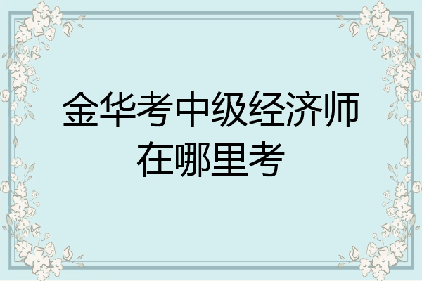 金华考中级经济师在哪里考