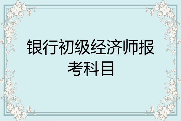 银行初级经济师报考科目
