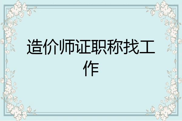 造价师证职称找工作