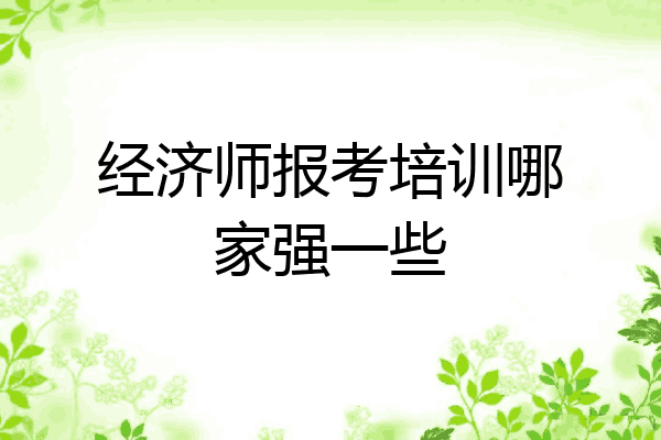 经济师报考培训哪家强一些