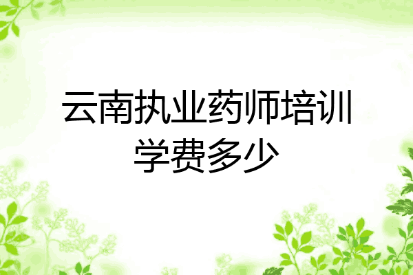 云南执业药师培训学费多少