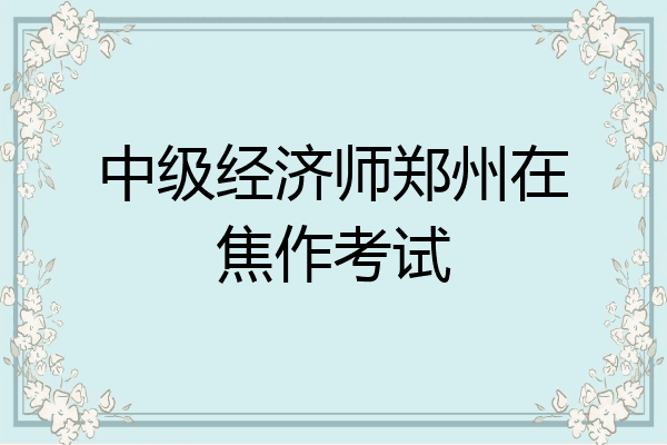 中级经济师郑州在焦作考试
