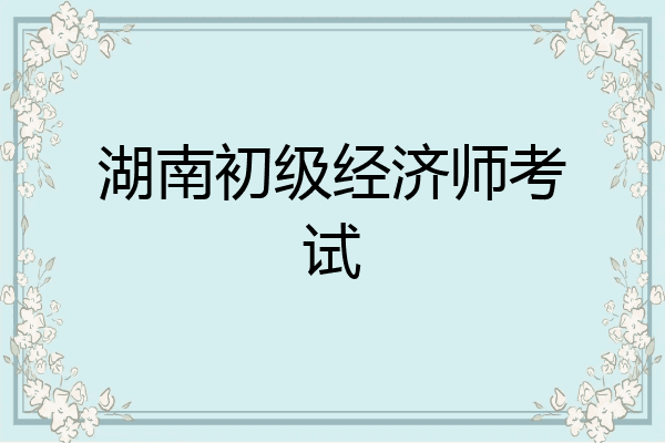 湖南初级经济师考试