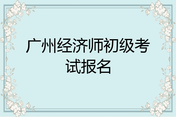 广州经济师初级考试报名