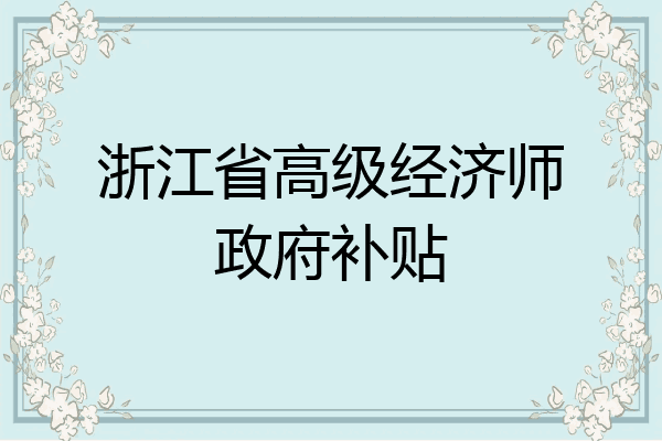 浙江省高级经济师政府补贴