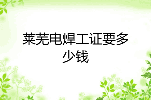 莱芜电焊工证要多少钱