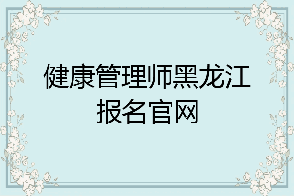 健康管理师黑龙江报名官网