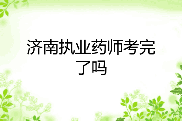 济南执业药师考完了吗