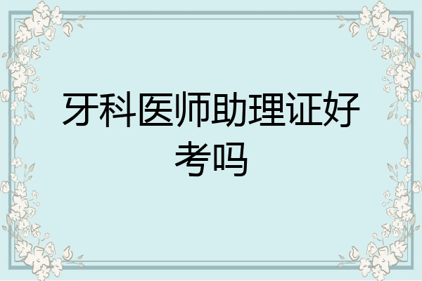 牙科医师助理证好考吗