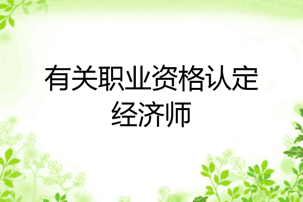 有关职业资格认定经济师