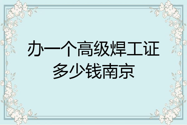 办一个高级焊工证多少钱南京