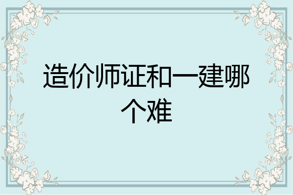造价师证和一建哪个难