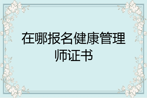 在哪报名健康管理师证书