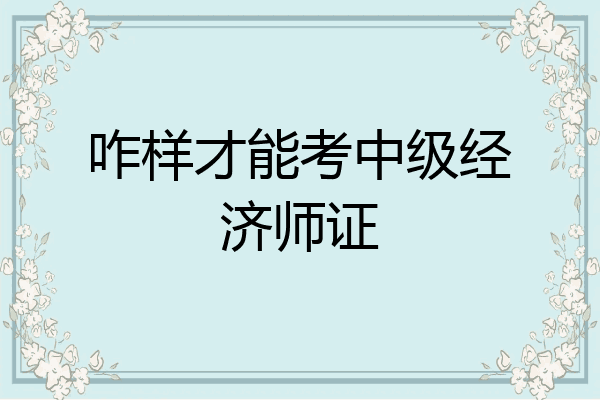 咋样才能考中级经济师证