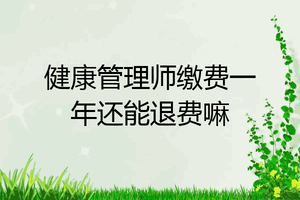健康管理师缴费一年还能退费嘛