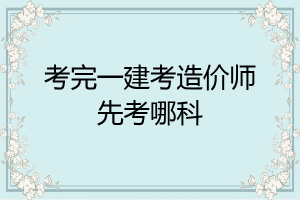 考完一建考造价师先考哪科