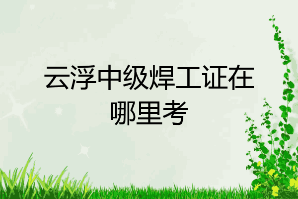 云浮中级焊工证在哪里考
