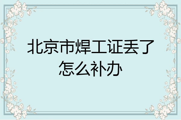 北京市焊工证丢了怎么补办