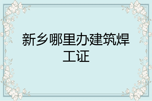 新乡哪里办建筑焊工证