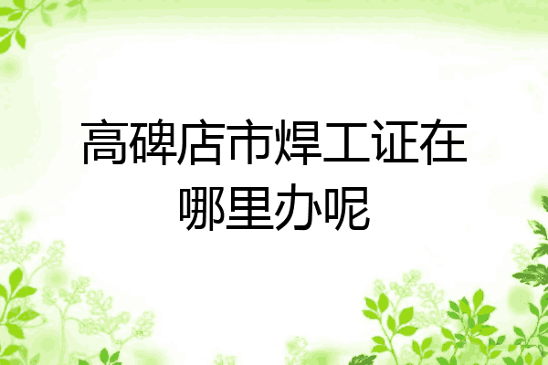 高碑店市焊工证在哪里办呢