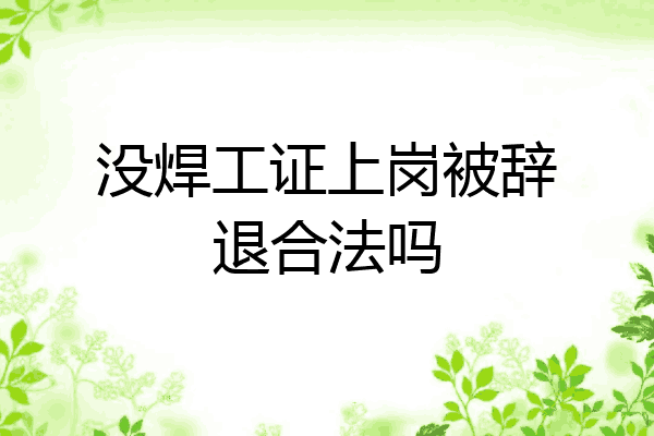 没焊工证上岗被辞退合法吗