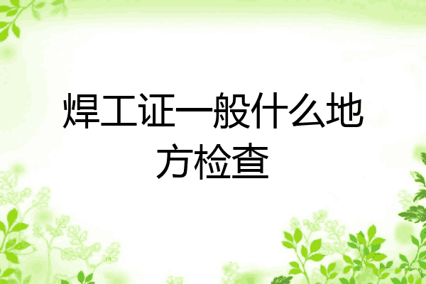 焊工证一般什么地方检查