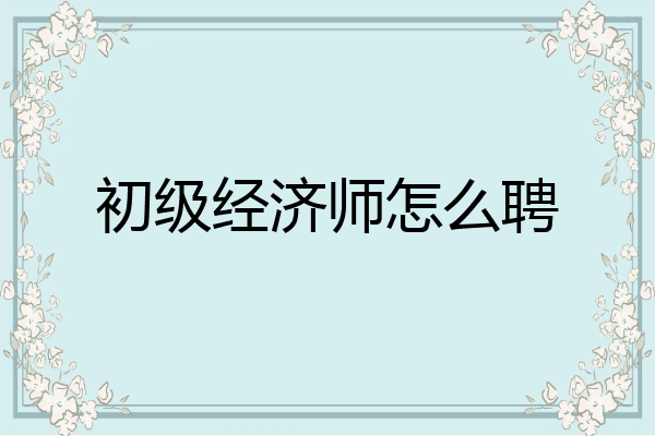 初级经济师怎么聘