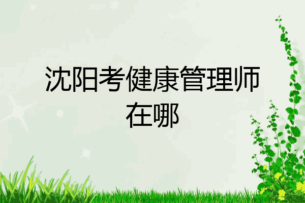 沈阳考健康管理师在哪