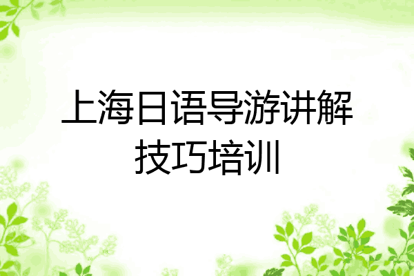 上海日语导游讲解技巧培训