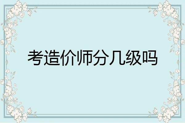 考造价师分几级吗