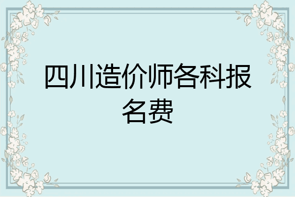 四川造价师各科报名费