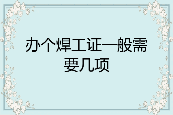 办个焊工证一般需要几项