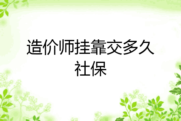 造价师挂靠交多久社保