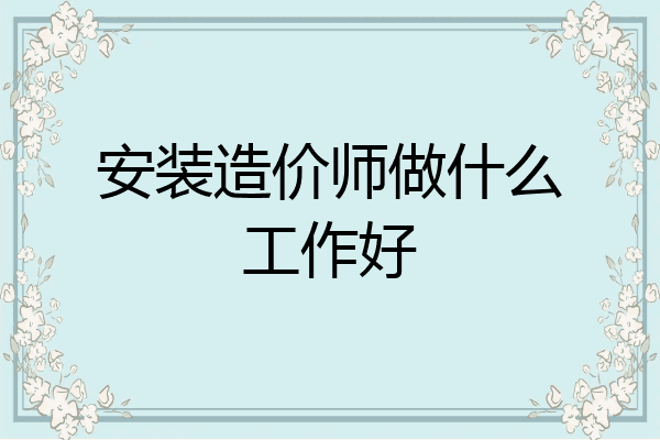 安装造价师做什么工作好