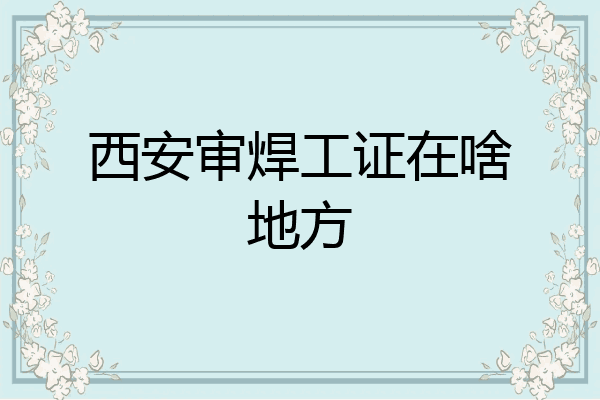 西安审焊工证在啥地方