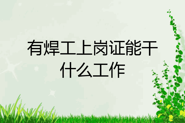 有焊工上岗证能干什么工作