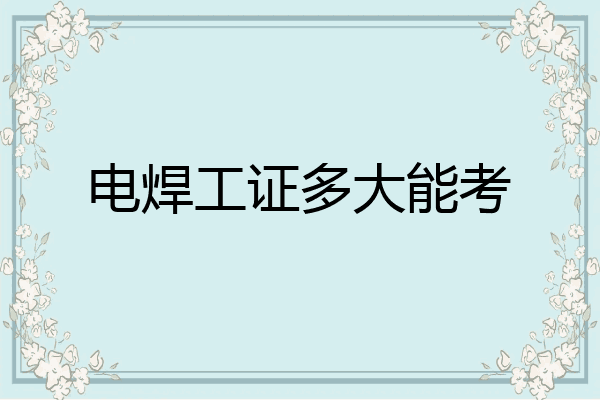 电焊工证多大能考
