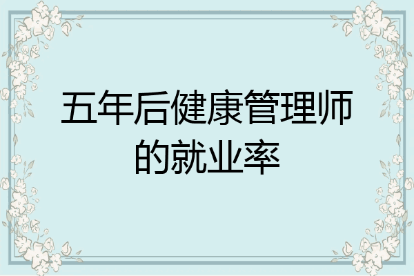 五年后健康管理师的就业率