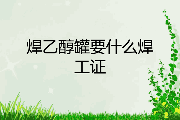 焊乙醇罐要什么焊工证
