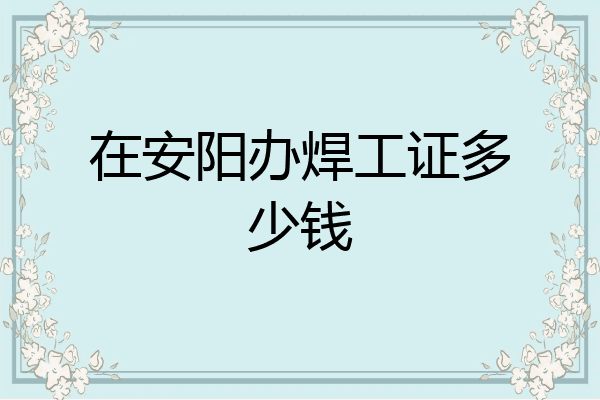 在安阳办焊工证多少钱