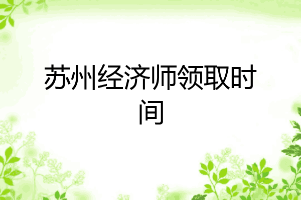 苏州经济师领取时间