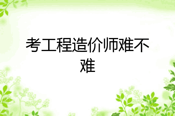 考工程造价师难不难