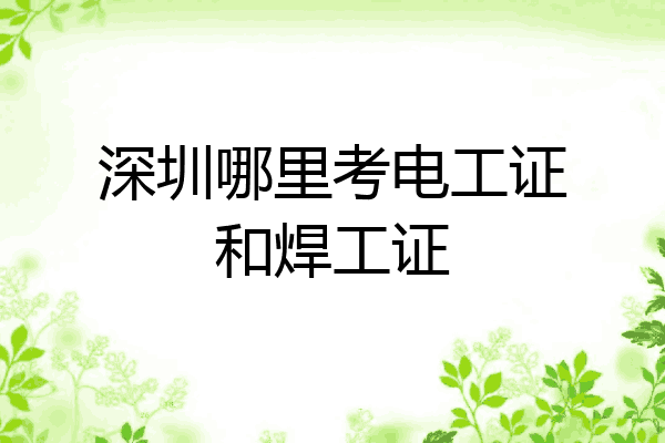 深圳哪里考电工证和焊工证