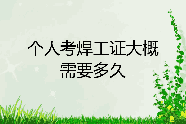 个人考焊工证大概需要多久